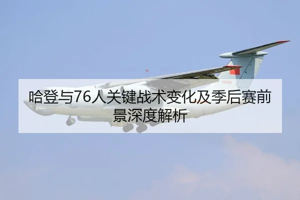 哈登与76人关键战术变化及季后赛前景深度解析
